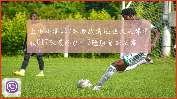 上海海港U17队激战清远恒大足球学校U17队最终以4-3险胜晋级决赛
