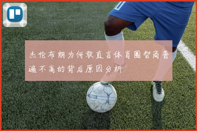 杰伦布朗为何敢直言体育圈智商普遍不高的背后原因分析