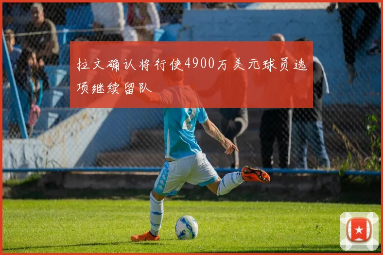 拉文确认将行使4900万美元球员选项继续留队