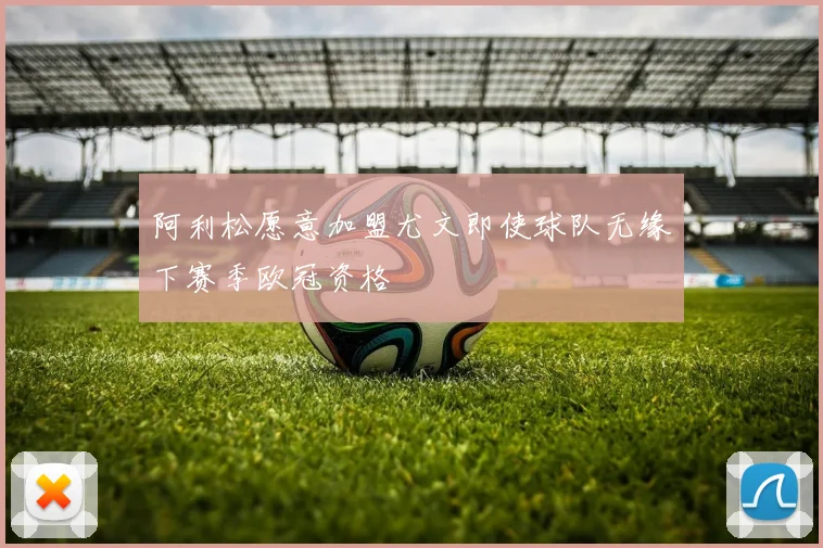 阿利松愿意加盟尤文即使球队无缘下赛季欧冠资格