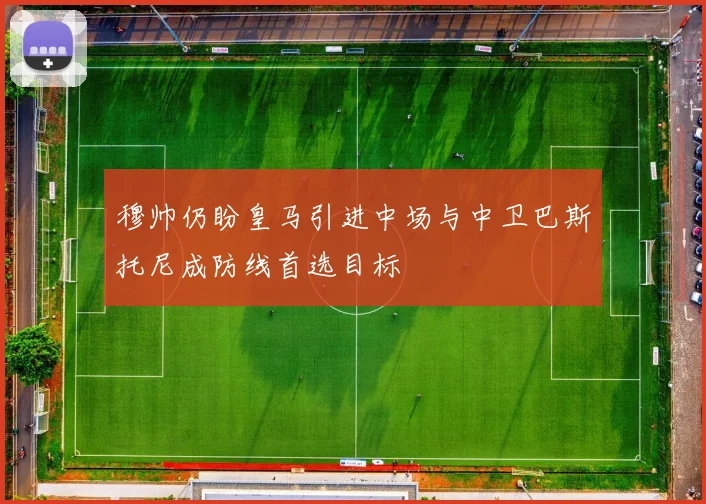 穆帅仍盼皇马引进中场与中卫巴斯托尼成防线首选目标