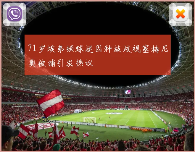71岁埃弗顿球迷因种族歧视塞梅尼奥被捕引发热议