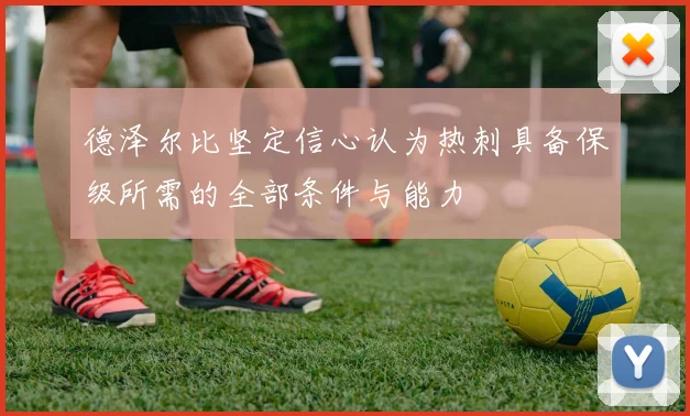 德泽尔比坚定信心认为热刺具备保级所需的全部条件与能力