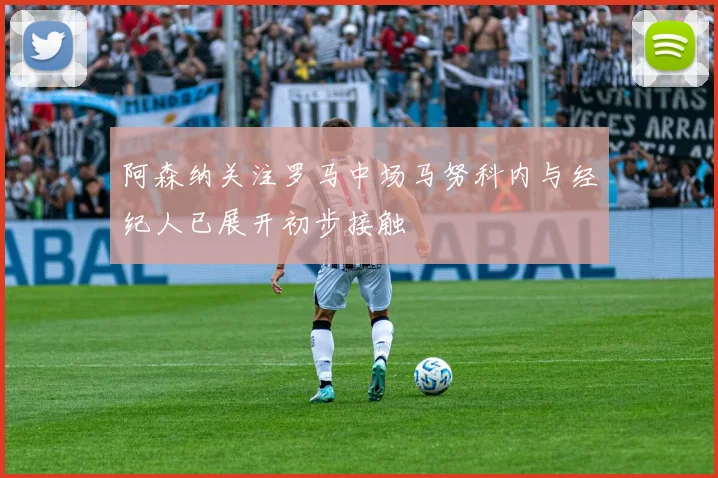阿森纳关注罗马中场马努科内与经纪人已展开初步接触