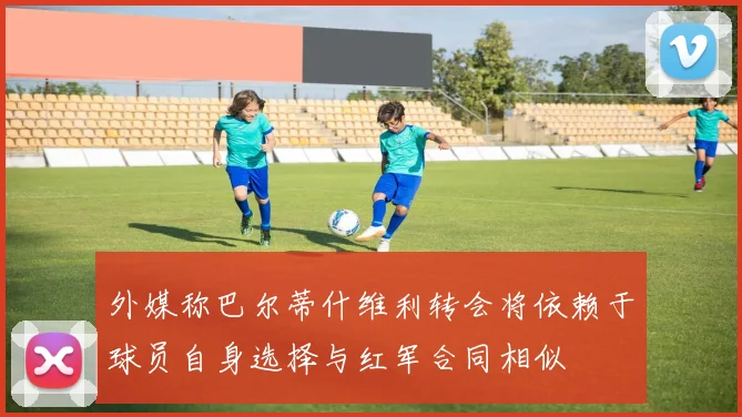 外媒称巴尔蒂什维利转会将依赖于球员自身选择与红军合同相似