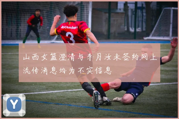 山西女篮澄清与李月汝未签约网上流传消息均为不实信息