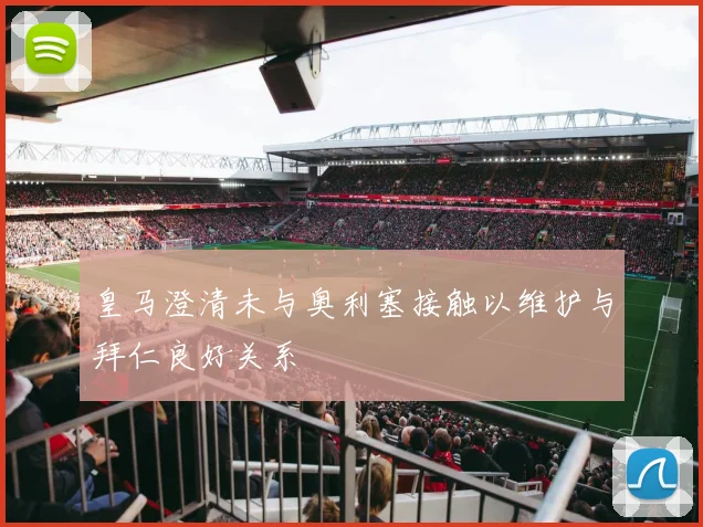 皇马澄清未与奥利塞接触以维护与拜仁良好关系